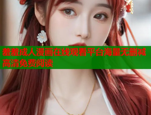 羞羞成人漫画在线观看平台海量无删减高清免费阅读  第2张