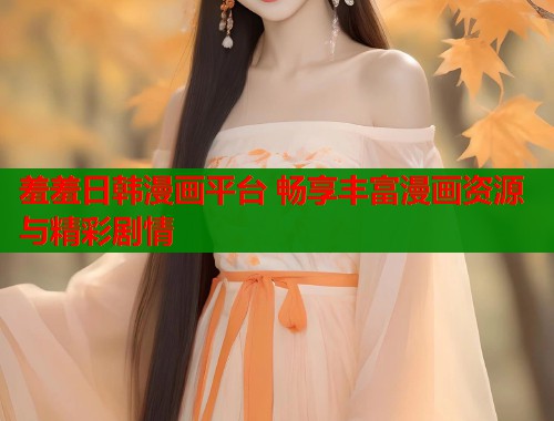 羞羞日韩漫画平台 畅享丰富漫画资源与精彩剧情  第1张