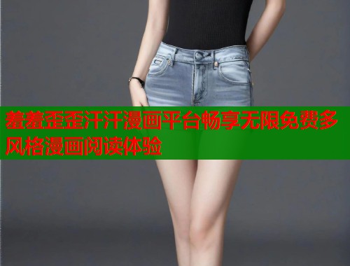 羞羞歪歪汗汗漫画平台畅享无限免费多风格漫画阅读体验  第1张