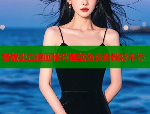 羞羞歪歪漫画精彩连载免费看精彩不停  第1张