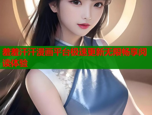 羞羞汗汗漫画平台极速更新无限畅享阅读体验  第1张