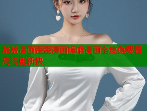 羞羞漫画歪歪漫画嘿咻漫画全集免费看高清更新快  第1张