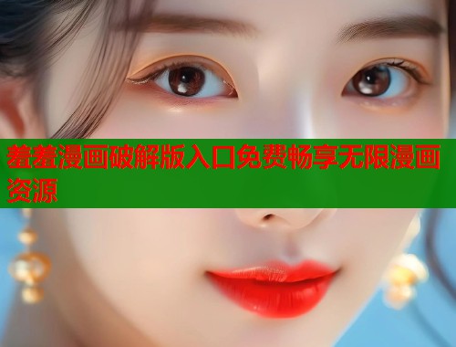 羞羞漫画破解版入口免费畅享无限漫画资源  第1张