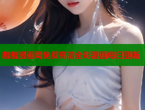 羞羞漫画网免费高清全彩漫画每日更新  第1张