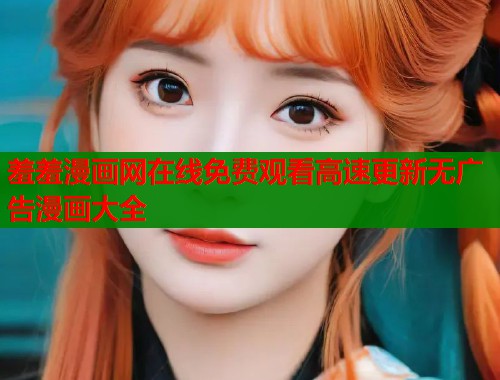 羞羞漫画网在线免费观看高速更新无广告漫画大全  第1张