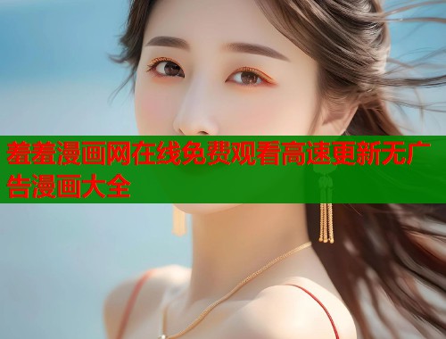 羞羞漫画网在线免费观看高速更新无广告漫画大全  第2张