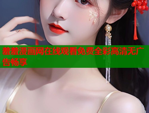 羞羞漫画网在线观看免费全彩高清无广告畅享  第1张