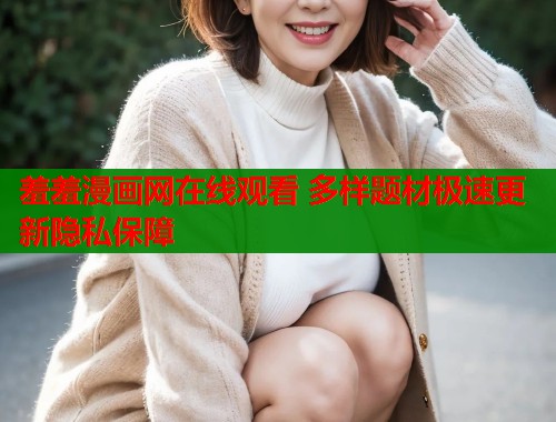 羞羞漫画网在线观看 多样题材极速更新隐私保障  第1张