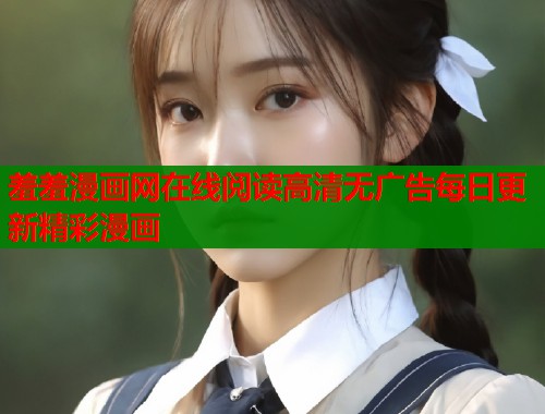 羞羞漫画网在线阅读高清无广告每日更新精彩漫画  第1张