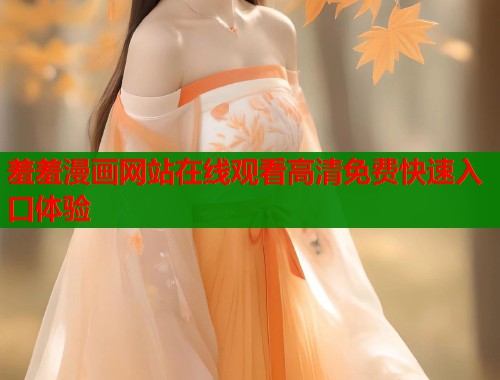 羞羞漫画网站在线观看高清免费快速入口体验  第1张