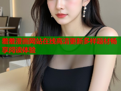 羞羞漫画网站在线高清更新多样题材畅享阅读体验  第1张