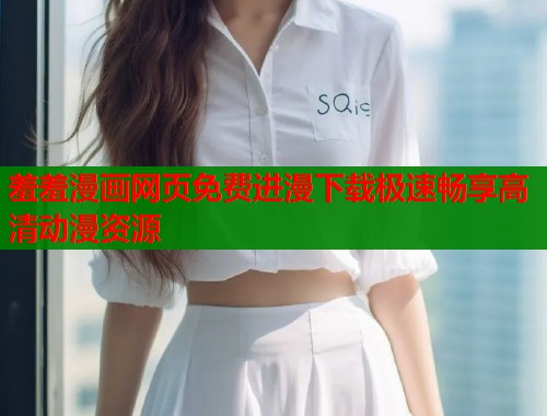 羞羞漫画网页免费进漫下载极速畅享高清动漫资源  第2张