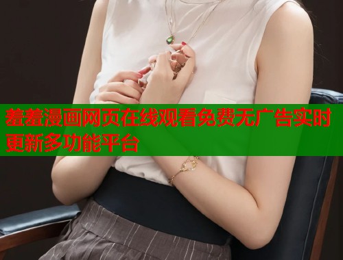 羞羞漫画网页在线观看免费无广告实时更新多功能平台  第1张