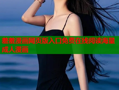 羞羞漫画网页版入口免费在线阅读海量成人漫画  第1张
