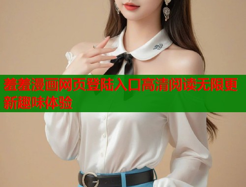 羞羞漫画网页登陆入口高清阅读无限更新趣味体验  第1张