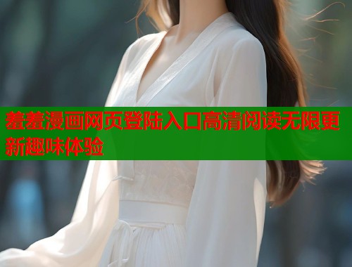 羞羞漫画网页登陆入口高清阅读无限更新趣味体验  第2张