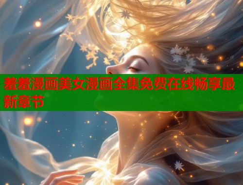 羞羞漫画美女漫画全集免费在线畅享最新章节  第2张