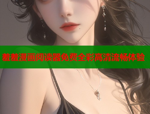 羞羞漫画阅读器免费全彩高清流畅体验  第1张