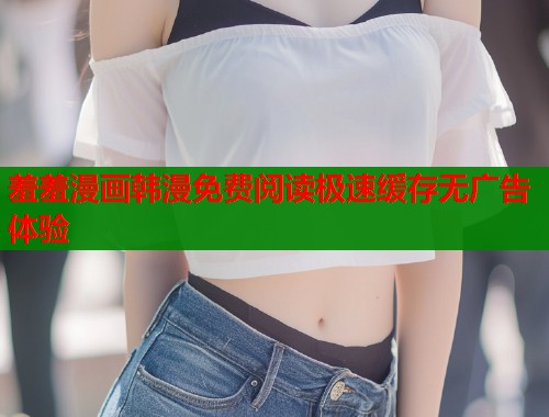 羞羞漫画韩漫免费阅读极速缓存无广告体验  第2张