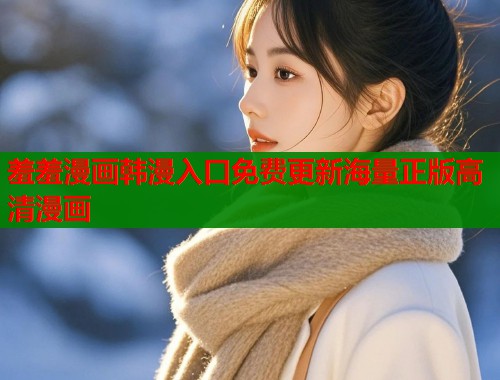 羞羞漫画韩漫入口免费更新海量正版高清漫画  第1张