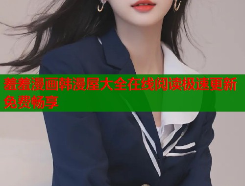 羞羞漫画韩漫屋大全在线阅读极速更新免费畅享  第1张