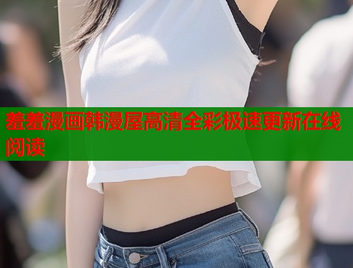 羞羞漫画韩漫屋高清全彩极速更新在线阅读  第2张