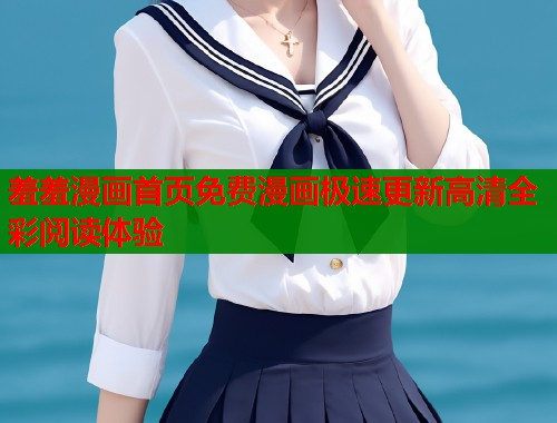 羞羞漫画首页免费漫画极速更新高清全彩阅读体验  第1张
