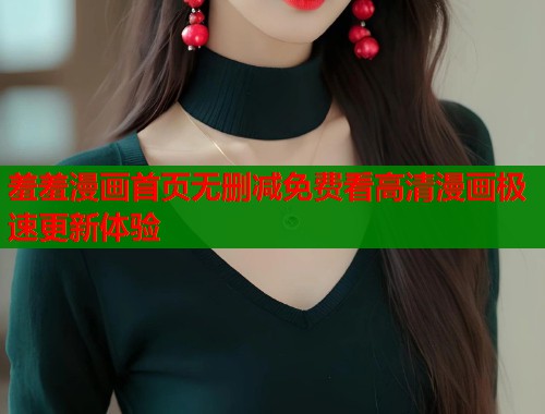 羞羞漫画首页无删减免费看高清漫画极速更新体验  第1张
