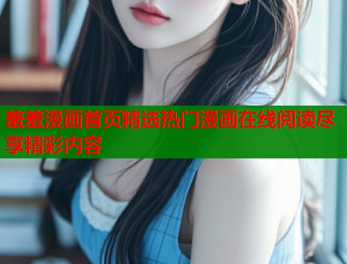 羞羞漫画首页精选热门漫画在线阅读尽享精彩内容  第1张