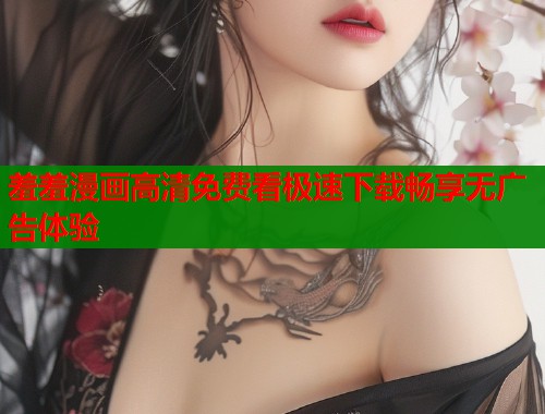 羞羞漫画高清免费看极速下载畅享无广告体验  第1张