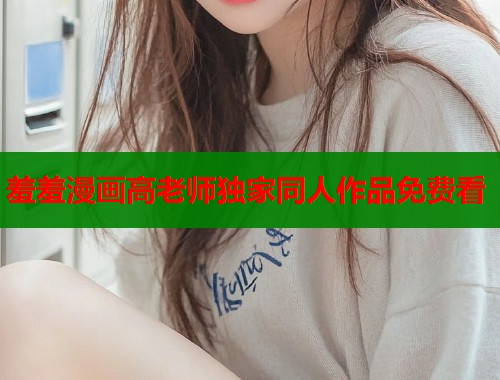 羞羞漫画高老师独家同人作品免费看  第1张