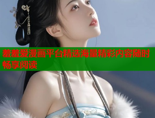羞羞爱漫画平台精选海量精彩内容随时畅享阅读  第1张