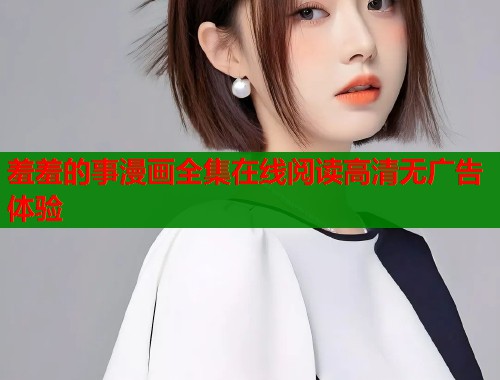 羞羞的事漫画全集在线阅读高清无广告体验  第2张