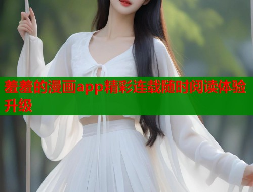 羞羞的漫画app精彩连载随时阅读体验升级  第1张