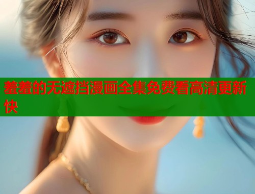羞羞的无遮挡漫画全集免费看高清更新快  第1张