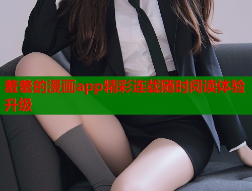 羞羞的漫画app精彩连载随时阅读体验升级  第2张