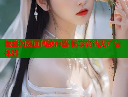 羞羞的漫画阅读神器 畅享高清无广告体验  第1张