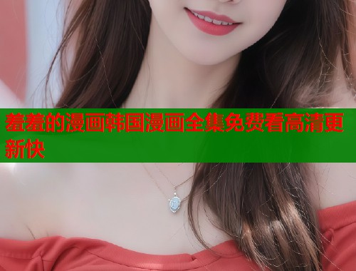羞羞的漫画韩国漫画全集免费看高清更新快  第1张