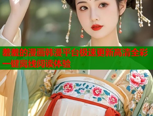 羞羞的漫画韩漫平台极速更新高清全彩一键离线阅读体验  第1张