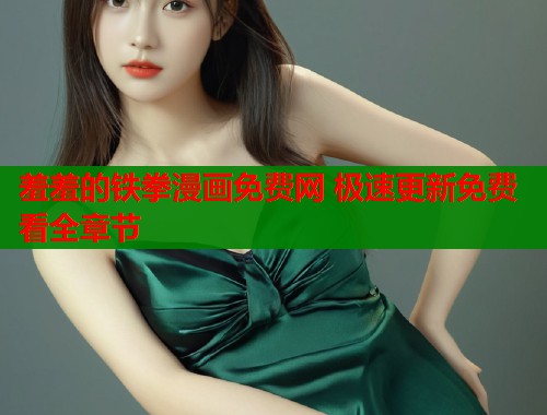 羞羞的铁拳漫画免费网 极速更新免费看全章节  第1张