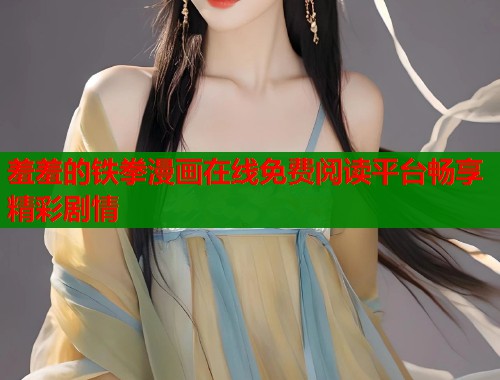羞羞的铁拳漫画在线免费阅读平台畅享精彩剧情  第1张