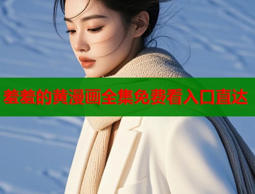 羞羞的黄漫画全集免费看入口直达  第1张