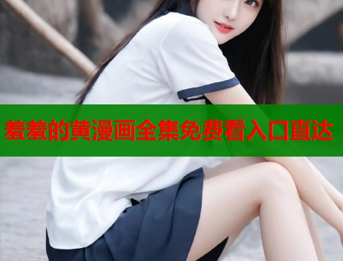羞羞的黄漫画全集免费看入口直达  第2张