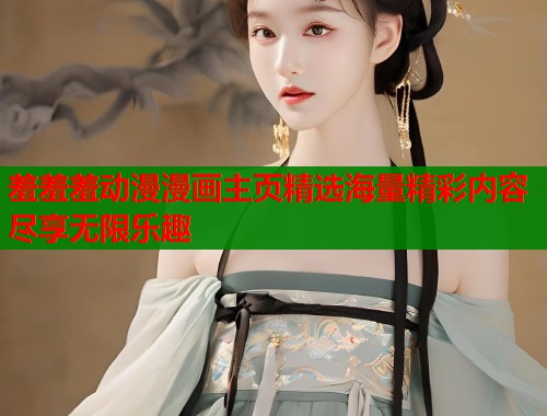 羞羞羞动漫漫画主页精选海量精彩内容尽享无限乐趣  第1张