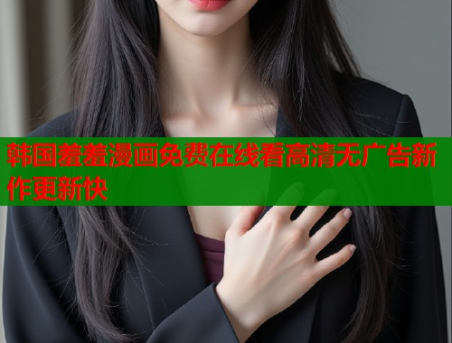 韩国羞羞漫画免费在线看高清无广告新作更新快  第2张